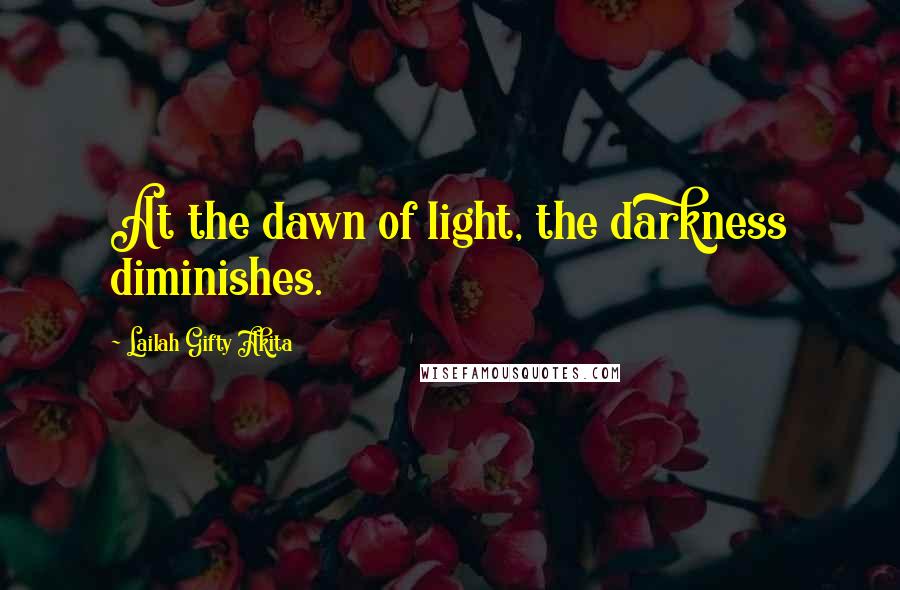 Lailah Gifty Akita Quotes: At the dawn of light, the darkness diminishes.
