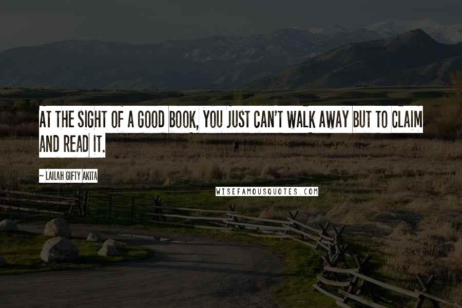 Lailah Gifty Akita Quotes: At the sight of a good book, you just can't walk away but to claim and read it.