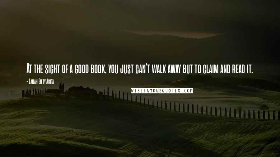 Lailah Gifty Akita Quotes: At the sight of a good book, you just can't walk away but to claim and read it.