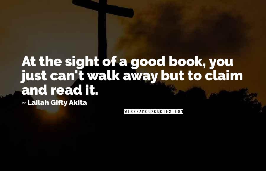 Lailah Gifty Akita Quotes: At the sight of a good book, you just can't walk away but to claim and read it.