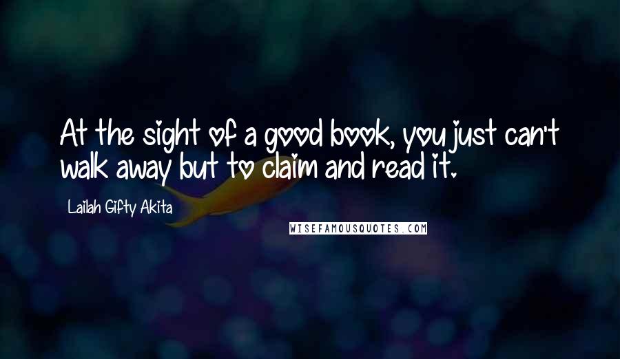 Lailah Gifty Akita Quotes: At the sight of a good book, you just can't walk away but to claim and read it.