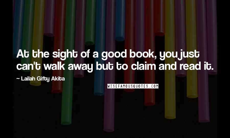 Lailah Gifty Akita Quotes: At the sight of a good book, you just can't walk away but to claim and read it.