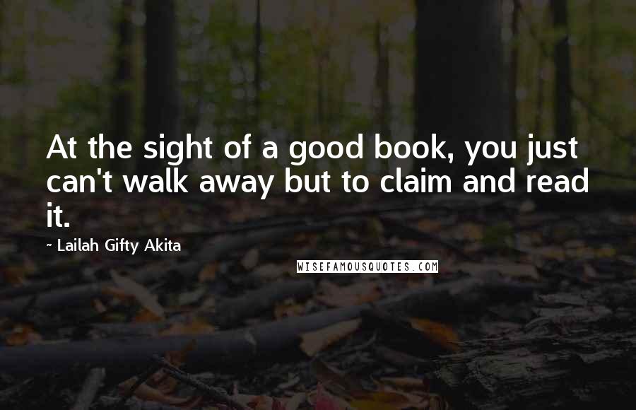 Lailah Gifty Akita Quotes: At the sight of a good book, you just can't walk away but to claim and read it.