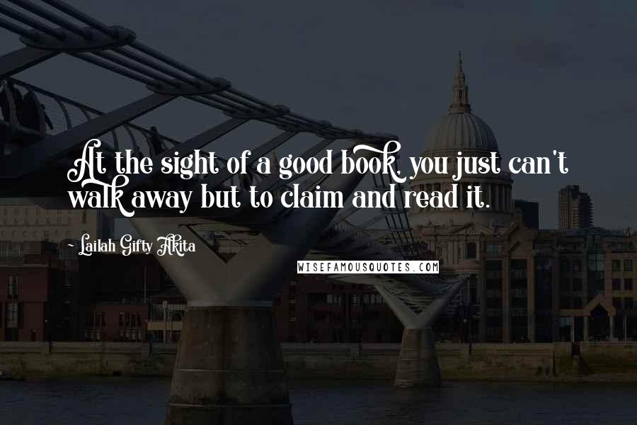 Lailah Gifty Akita Quotes: At the sight of a good book, you just can't walk away but to claim and read it.