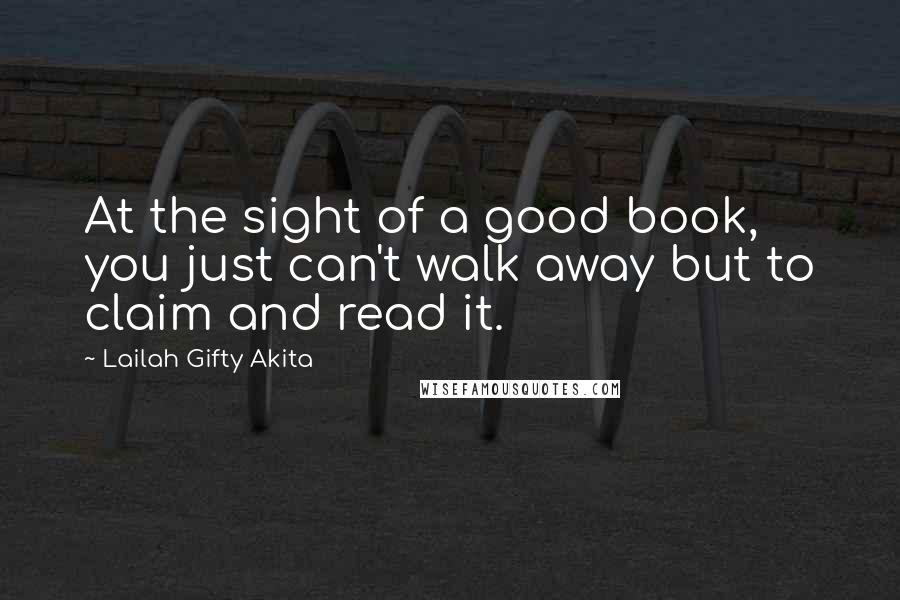 Lailah Gifty Akita Quotes: At the sight of a good book, you just can't walk away but to claim and read it.