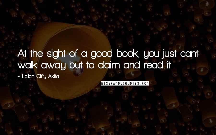 Lailah Gifty Akita Quotes: At the sight of a good book, you just can't walk away but to claim and read it.