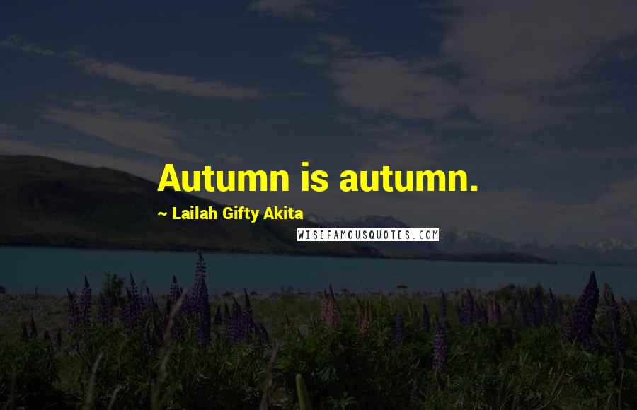 Lailah Gifty Akita Quotes: Autumn is autumn.