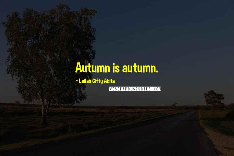 Lailah Gifty Akita Quotes: Autumn is autumn.