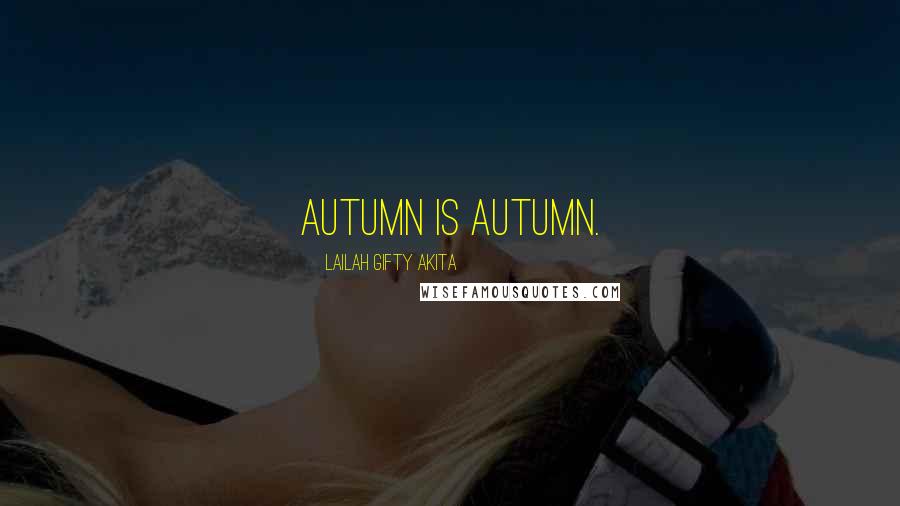 Lailah Gifty Akita Quotes: Autumn is autumn.