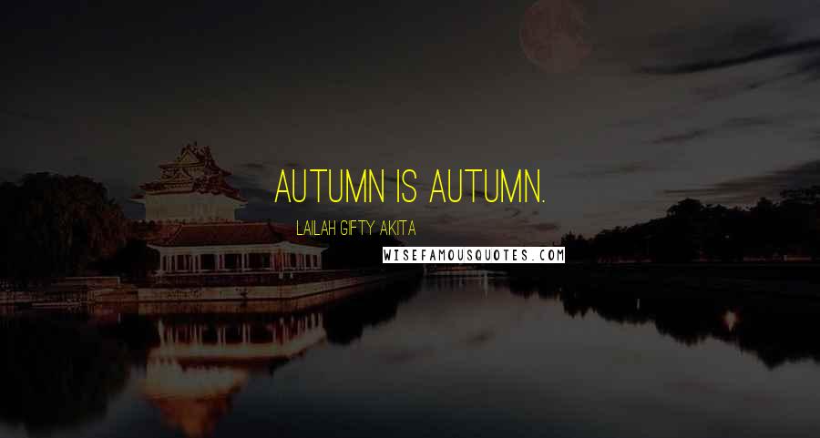 Lailah Gifty Akita Quotes: Autumn is autumn.