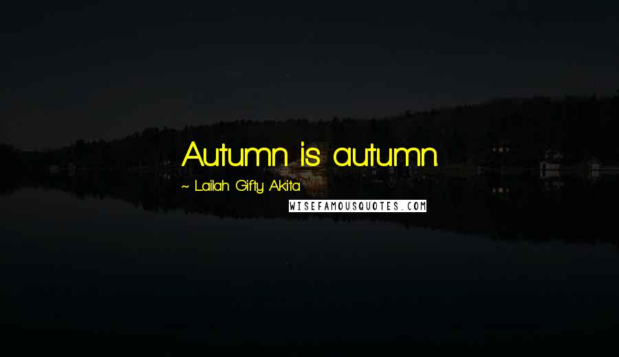 Lailah Gifty Akita Quotes: Autumn is autumn.