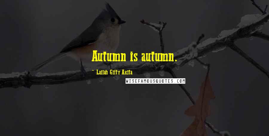 Lailah Gifty Akita Quotes: Autumn is autumn.