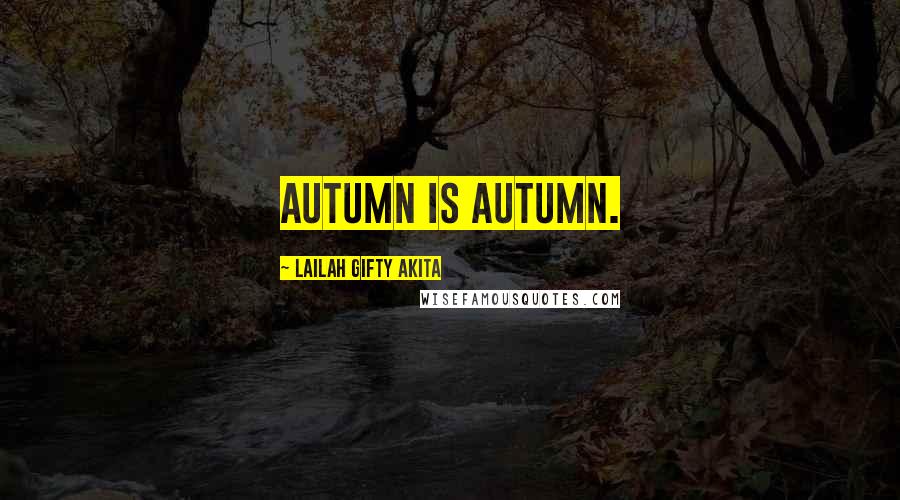 Lailah Gifty Akita Quotes: Autumn is autumn.