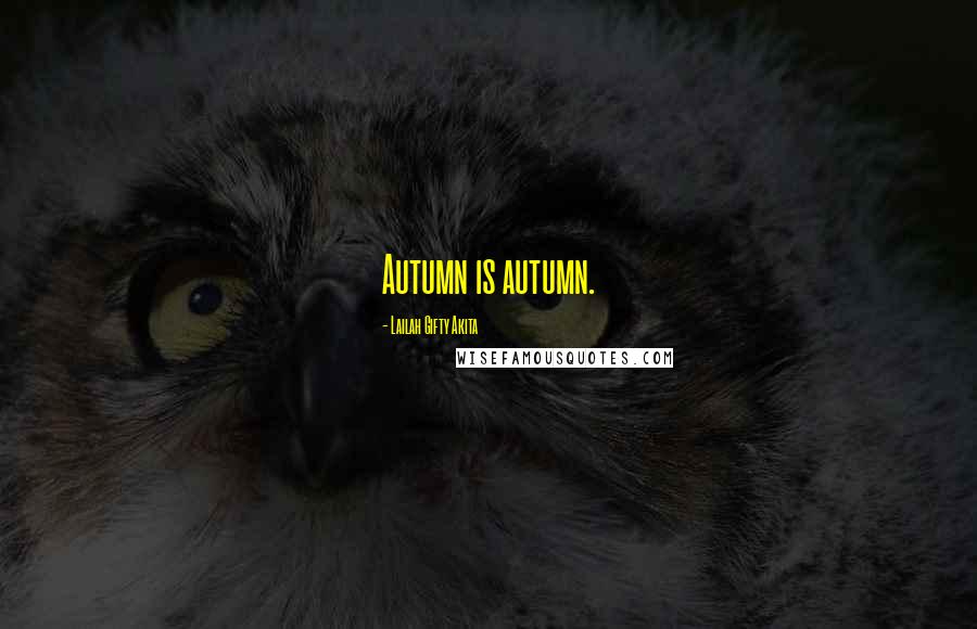 Lailah Gifty Akita Quotes: Autumn is autumn.