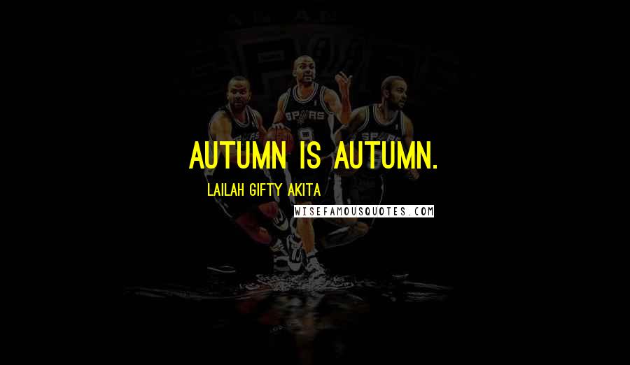 Lailah Gifty Akita Quotes: Autumn is autumn.