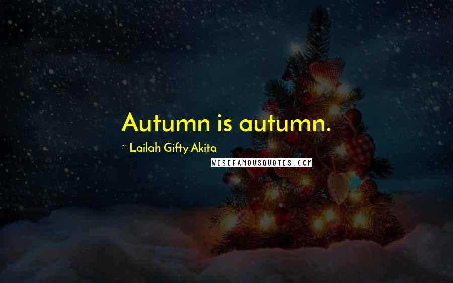 Lailah Gifty Akita Quotes: Autumn is autumn.