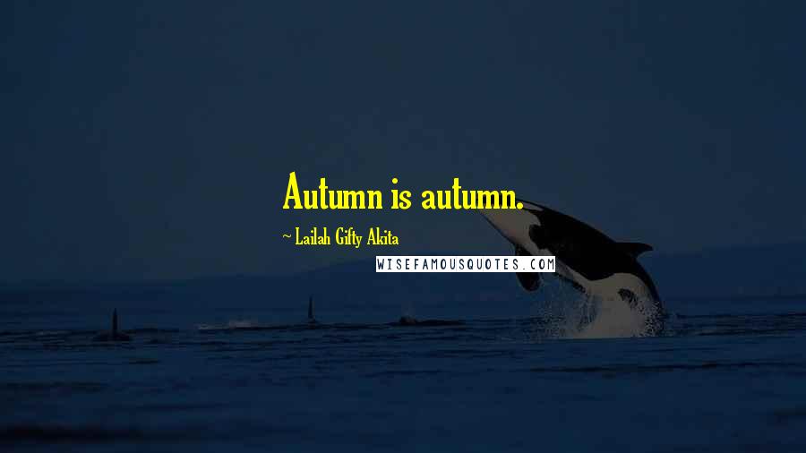 Lailah Gifty Akita Quotes: Autumn is autumn.