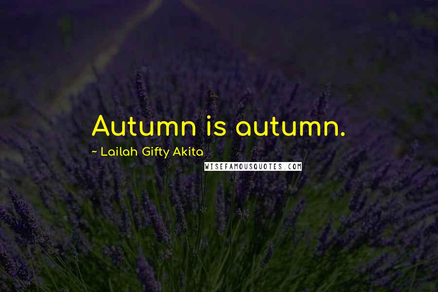 Lailah Gifty Akita Quotes: Autumn is autumn.