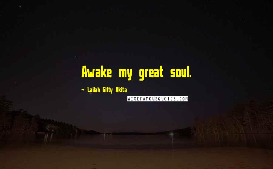 Lailah Gifty Akita Quotes: Awake my great soul.