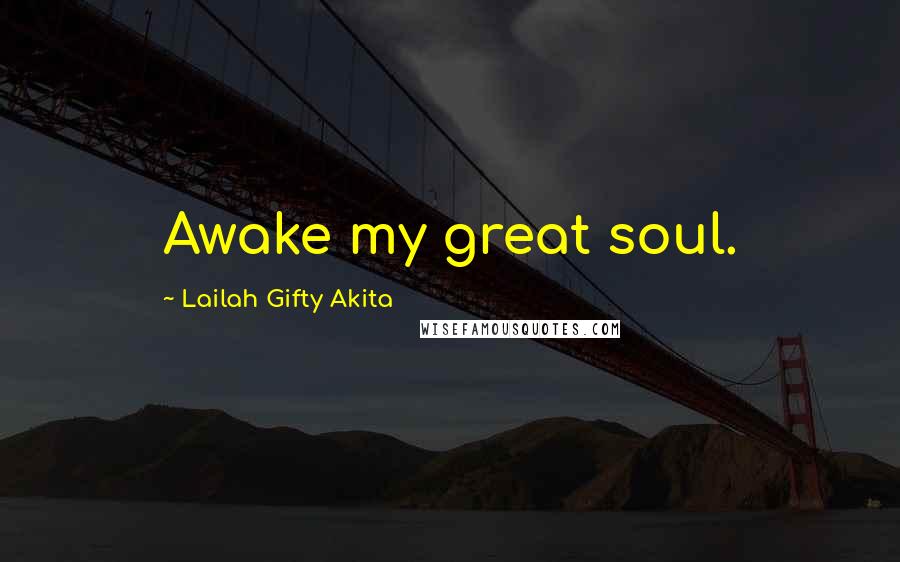 Lailah Gifty Akita Quotes: Awake my great soul.