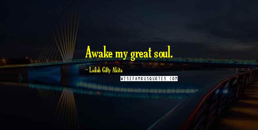 Lailah Gifty Akita Quotes: Awake my great soul.