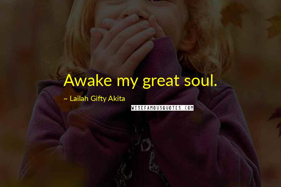 Lailah Gifty Akita Quotes: Awake my great soul.