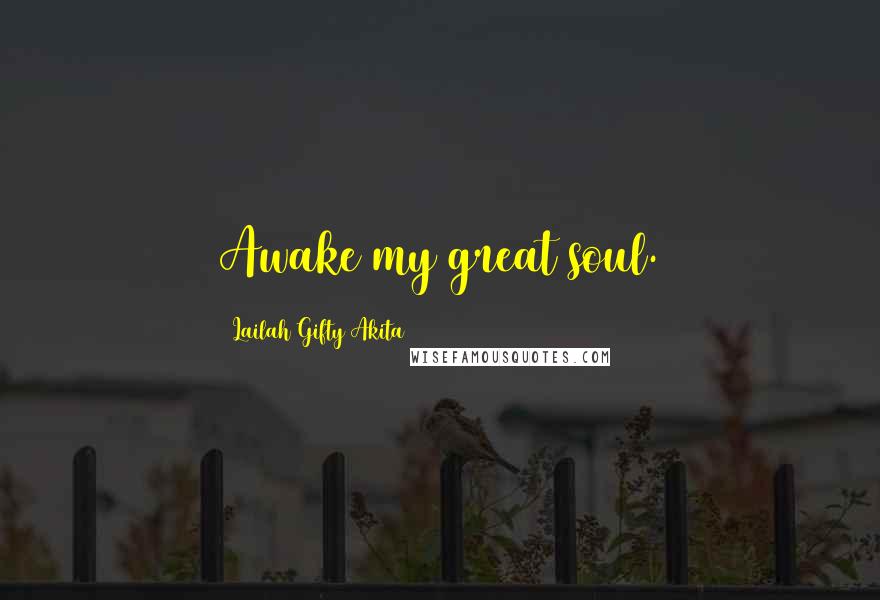 Lailah Gifty Akita Quotes: Awake my great soul.