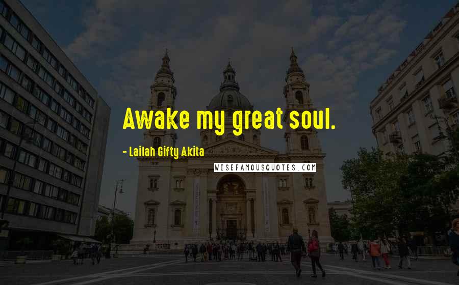 Lailah Gifty Akita Quotes: Awake my great soul.