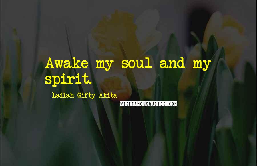 Lailah Gifty Akita Quotes: Awake my soul and my spirit.
