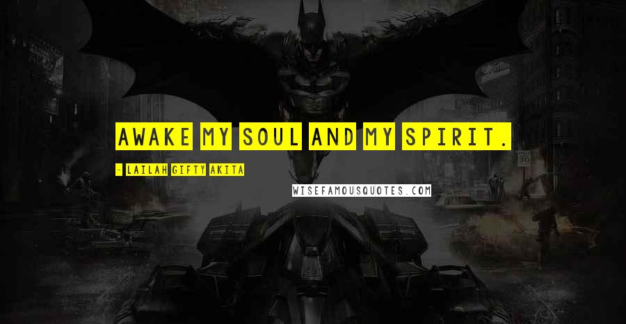 Lailah Gifty Akita Quotes: Awake my soul and my spirit.