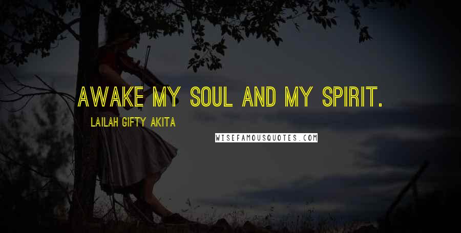 Lailah Gifty Akita Quotes: Awake my soul and my spirit.