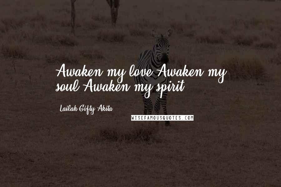 Lailah Gifty Akita Quotes: Awaken my love.Awaken my soul.Awaken my spirit.