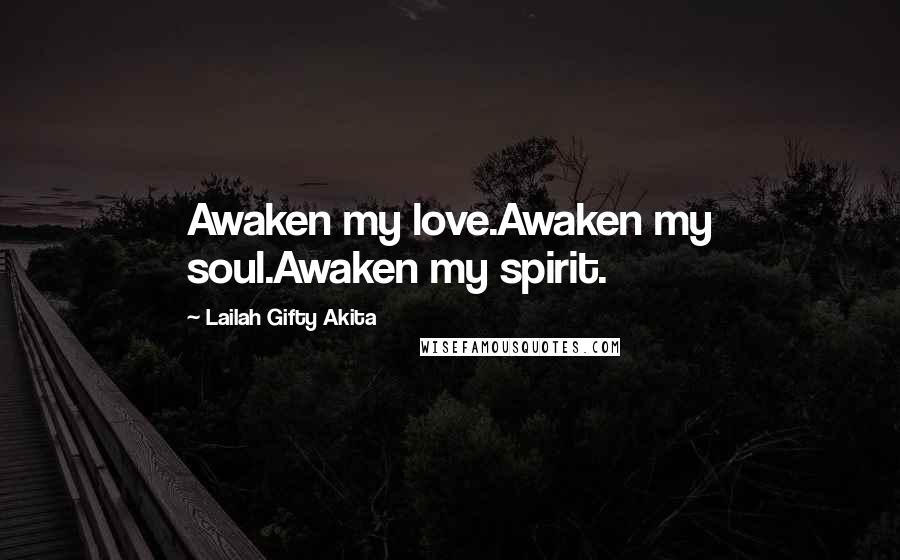 Lailah Gifty Akita Quotes: Awaken my love.Awaken my soul.Awaken my spirit.