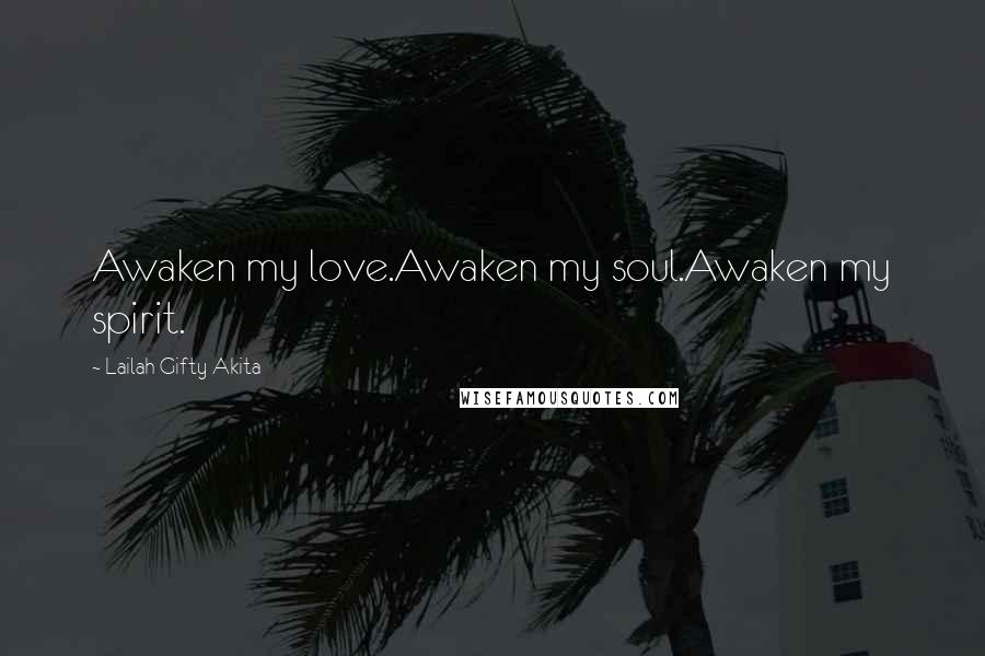 Lailah Gifty Akita Quotes: Awaken my love.Awaken my soul.Awaken my spirit.