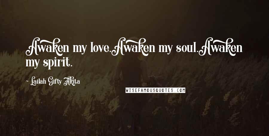 Lailah Gifty Akita Quotes: Awaken my love.Awaken my soul.Awaken my spirit.