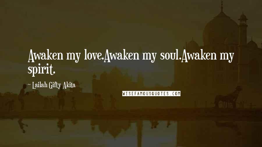 Lailah Gifty Akita Quotes: Awaken my love.Awaken my soul.Awaken my spirit.