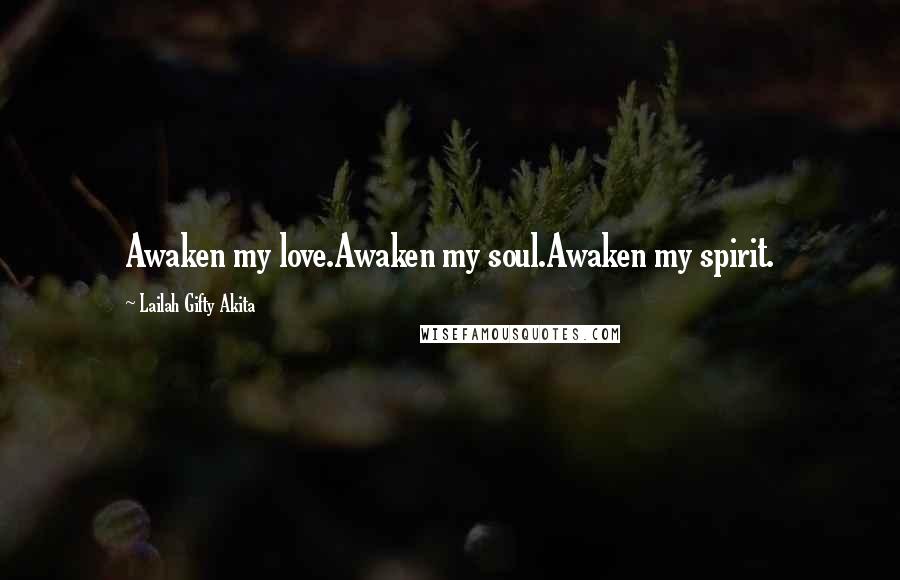 Lailah Gifty Akita Quotes: Awaken my love.Awaken my soul.Awaken my spirit.