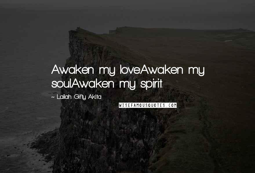 Lailah Gifty Akita Quotes: Awaken my love.Awaken my soul.Awaken my spirit.