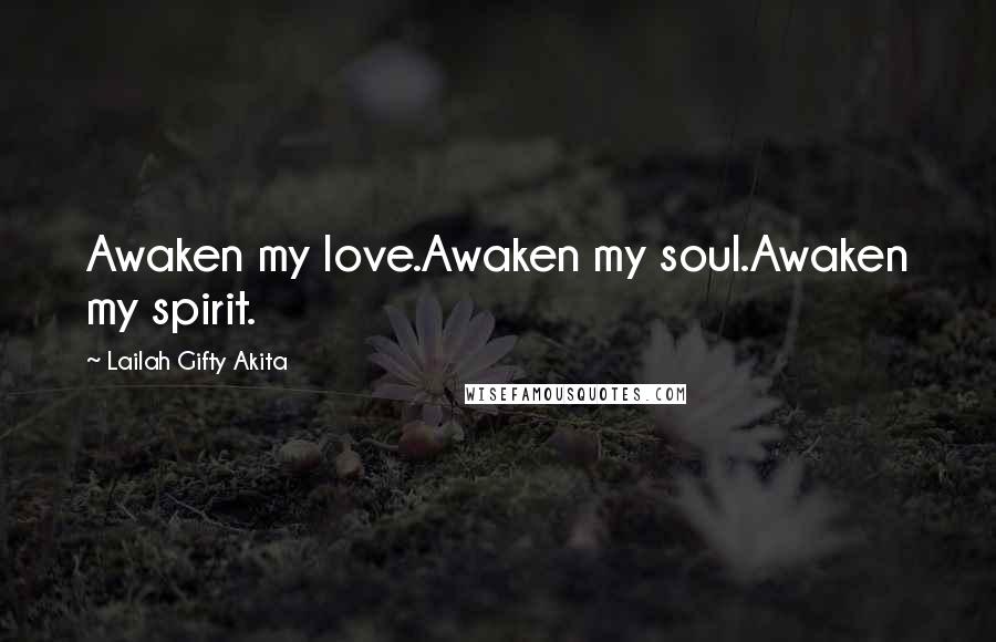 Lailah Gifty Akita Quotes: Awaken my love.Awaken my soul.Awaken my spirit.