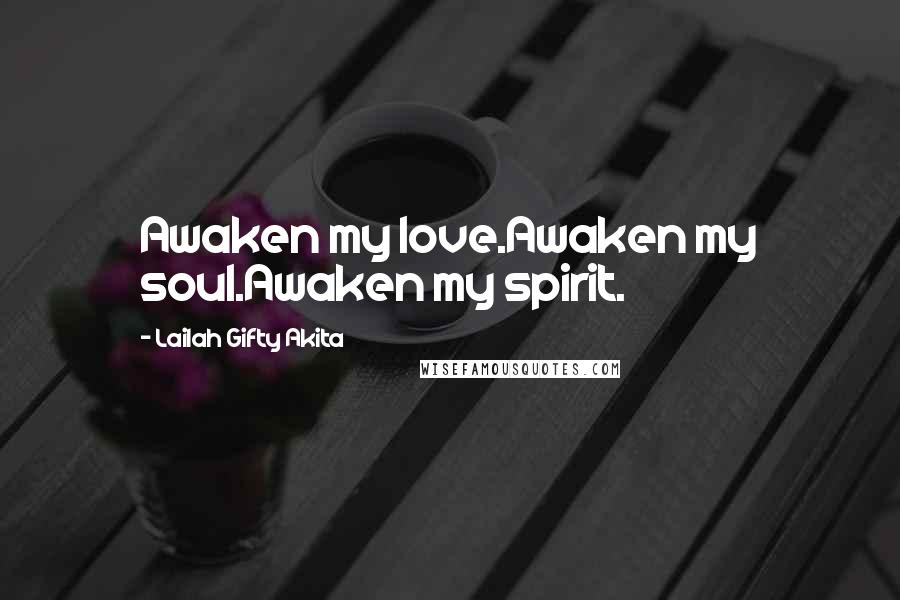 Lailah Gifty Akita Quotes: Awaken my love.Awaken my soul.Awaken my spirit.