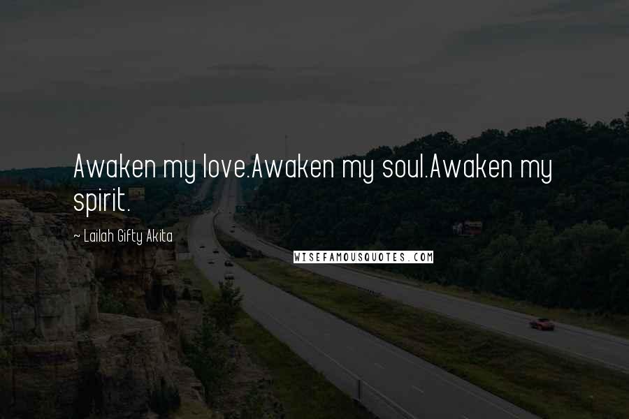 Lailah Gifty Akita Quotes: Awaken my love.Awaken my soul.Awaken my spirit.