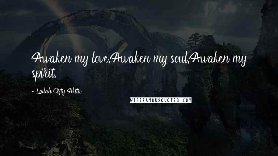 Lailah Gifty Akita Quotes: Awaken my love.Awaken my soul.Awaken my spirit.