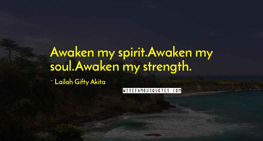 Lailah Gifty Akita Quotes: Awaken my spirit.Awaken my soul.Awaken my strength.