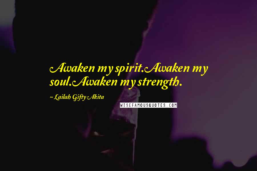 Lailah Gifty Akita Quotes: Awaken my spirit.Awaken my soul.Awaken my strength.