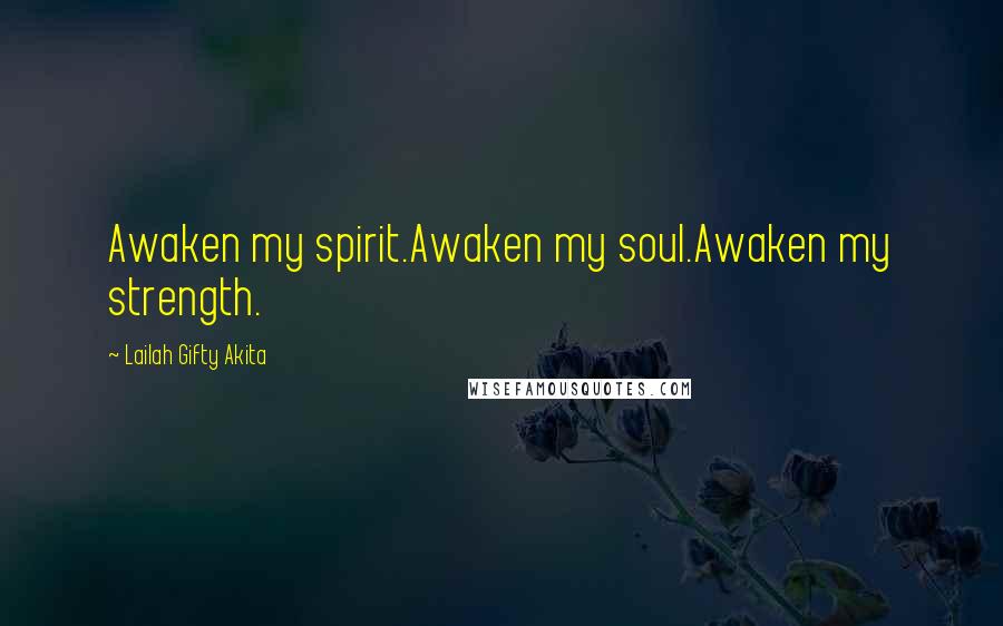 Lailah Gifty Akita Quotes: Awaken my spirit.Awaken my soul.Awaken my strength.