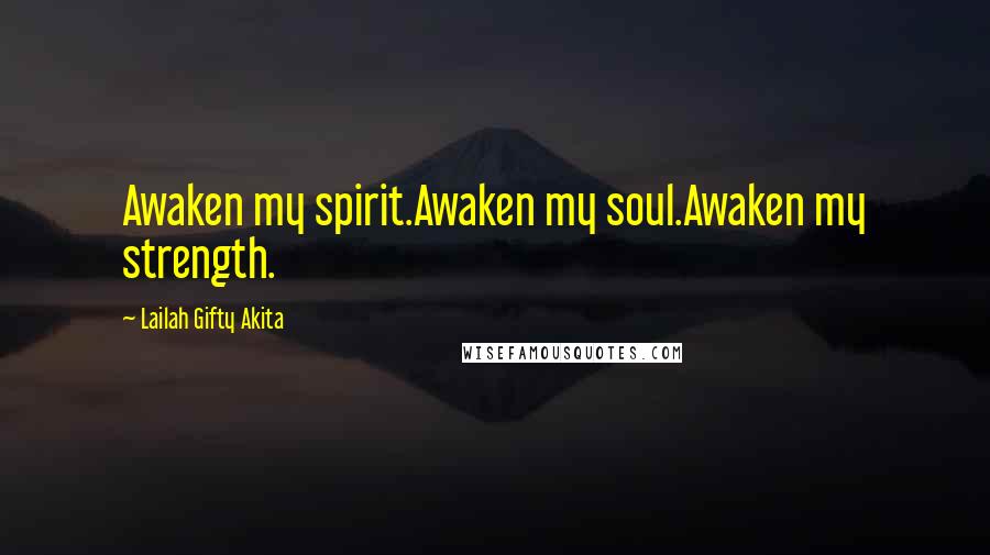 Lailah Gifty Akita Quotes: Awaken my spirit.Awaken my soul.Awaken my strength.