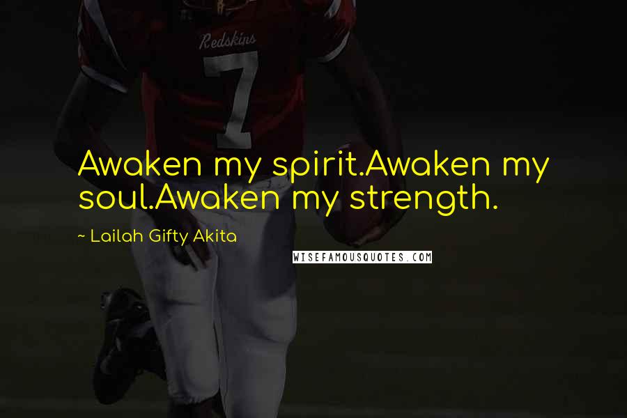 Lailah Gifty Akita Quotes: Awaken my spirit.Awaken my soul.Awaken my strength.