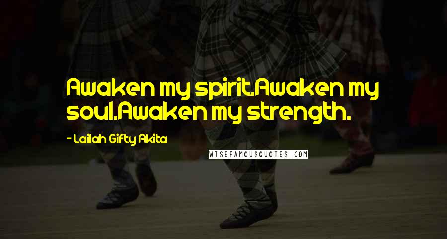 Lailah Gifty Akita Quotes: Awaken my spirit.Awaken my soul.Awaken my strength.