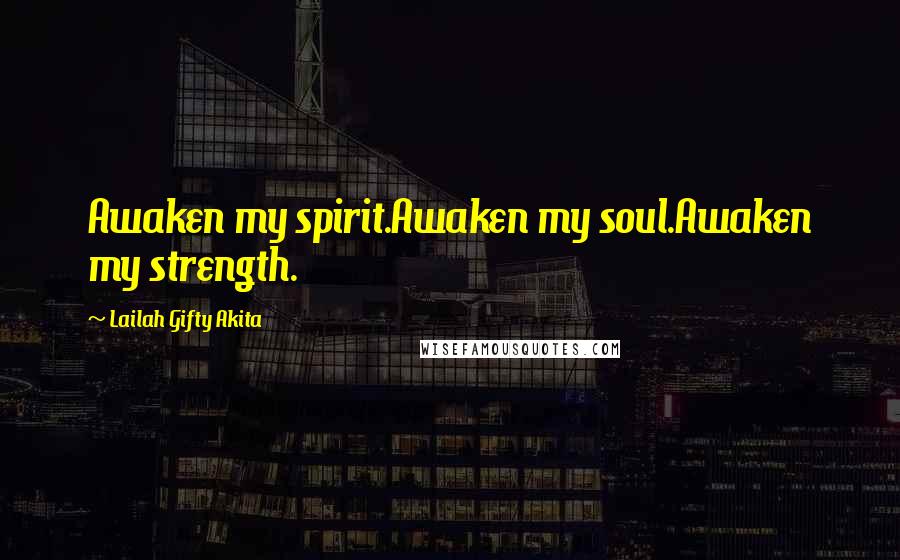 Lailah Gifty Akita Quotes: Awaken my spirit.Awaken my soul.Awaken my strength.