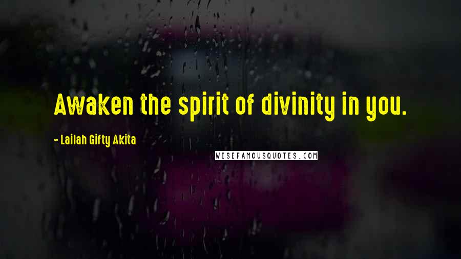 Lailah Gifty Akita Quotes: Awaken the spirit of divinity in you.